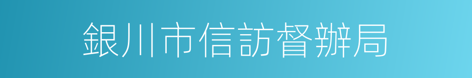 銀川市信訪督辦局的同義詞