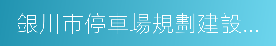 銀川市停車場規劃建設和車輛停放管理條例的同義詞