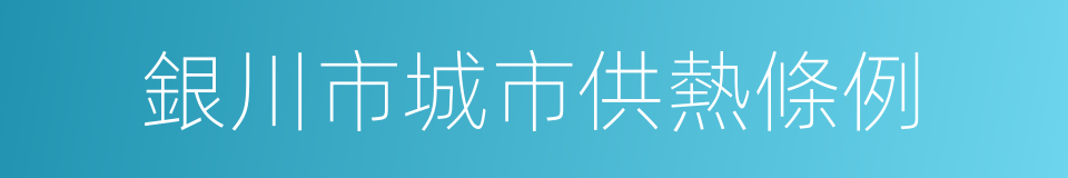 銀川市城市供熱條例的同義詞