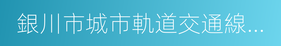 銀川市城市軌道交通線網規劃的同義詞