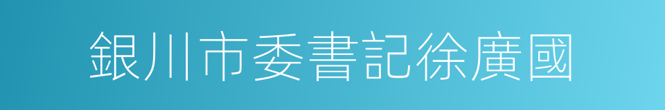 銀川市委書記徐廣國的同義詞