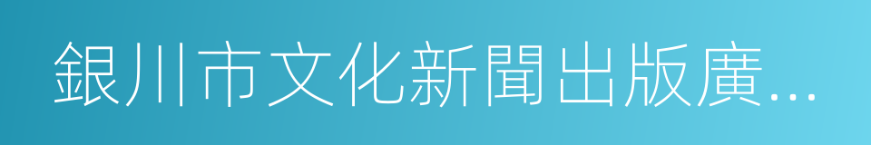 銀川市文化新聞出版廣電局的同義詞