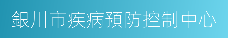 銀川市疾病預防控制中心的同義詞