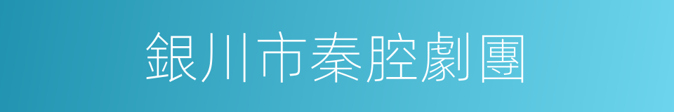 銀川市秦腔劇團的同義詞