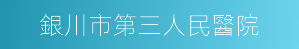 銀川市第三人民醫院的同義詞