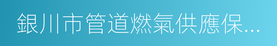 銀川市管道燃氣供應保障應急預案的同義詞