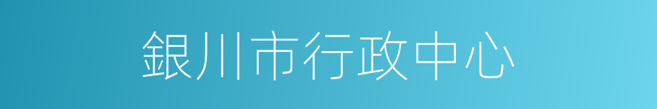 銀川市行政中心的同義詞