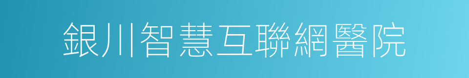 銀川智慧互聯網醫院的同義詞