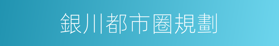 銀川都市圈規劃的同義詞