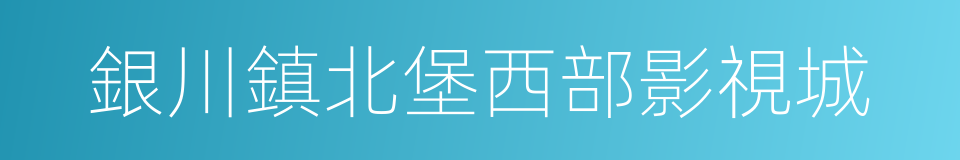 銀川鎮北堡西部影視城的同義詞