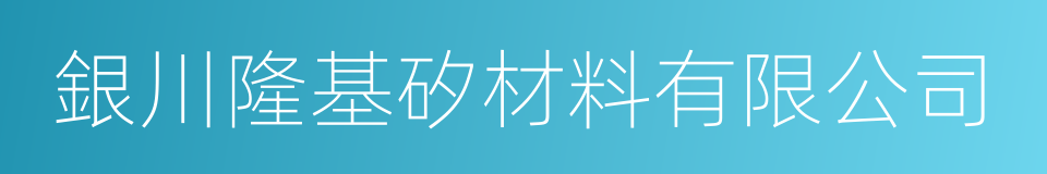 銀川隆基矽材料有限公司的同義詞