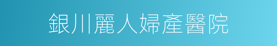 銀川麗人婦產醫院的同義詞
