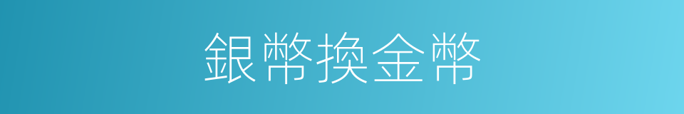 銀幣換金幣的同義詞