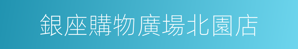 銀座購物廣場北園店的同義詞