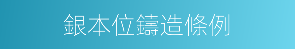 銀本位鑄造條例的同義詞