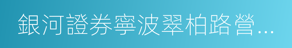 銀河證券寧波翠柏路營業部的同義詞