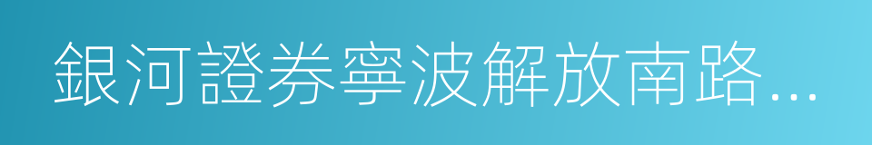 銀河證券寧波解放南路營業部的同義詞