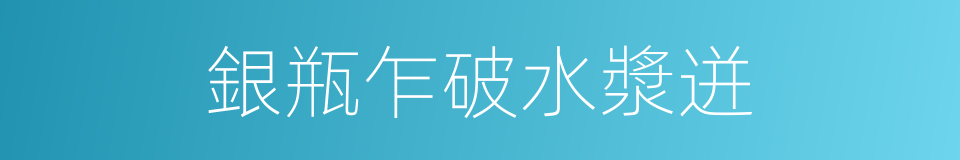 銀瓶乍破水漿迸的同義詞