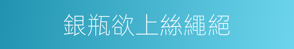 銀瓶欲上絲繩絕的同義詞