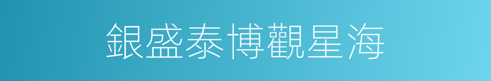 銀盛泰博觀星海的同義詞