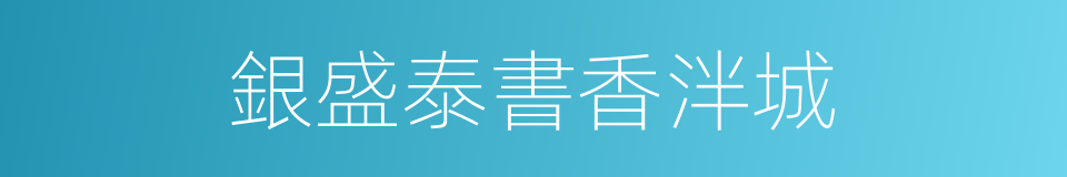 銀盛泰書香泮城的同義詞