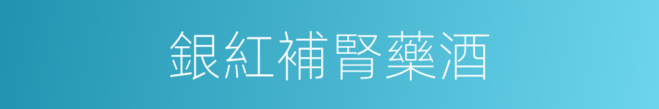 銀紅補腎藥酒的同義詞