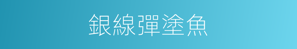 銀線彈塗魚的同義詞