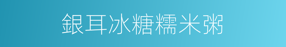 銀耳冰糖糯米粥的同義詞