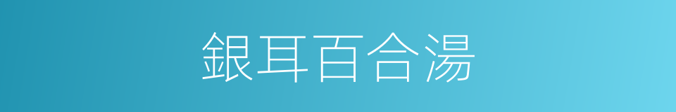 銀耳百合湯的同義詞