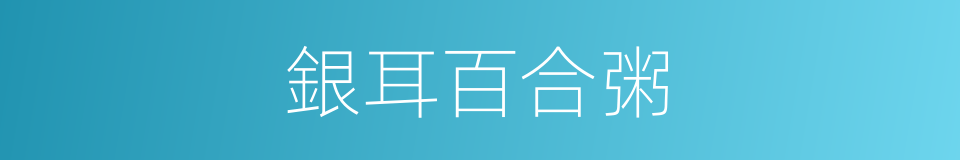 銀耳百合粥的同義詞