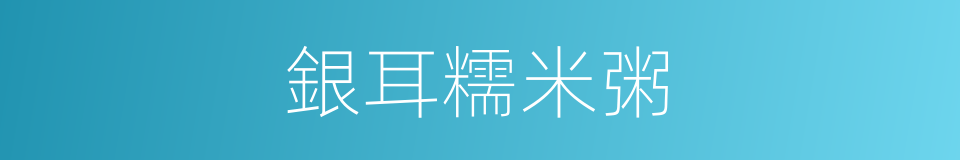 銀耳糯米粥的同義詞