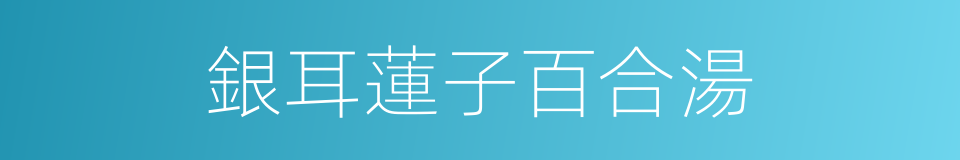 銀耳蓮子百合湯的同義詞