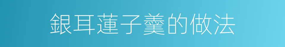 銀耳蓮子羹的做法的同義詞