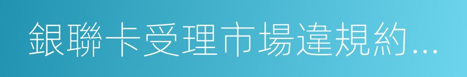 銀聯卡受理市場違規約束實施細則的同義詞