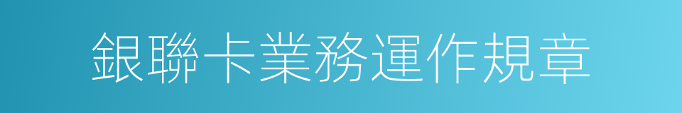 銀聯卡業務運作規章的同義詞