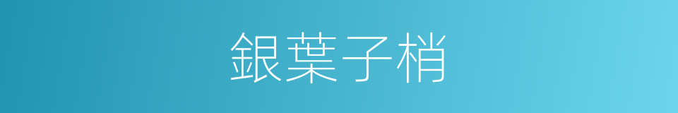 銀葉子梢的同義詞