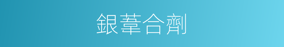 銀葦合劑的意思