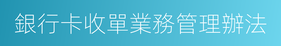 銀行卡收單業務管理辦法的同義詞