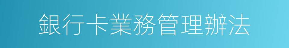 銀行卡業務管理辦法的同義詞