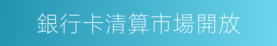 銀行卡清算市場開放的同義詞