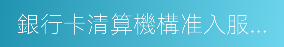 銀行卡清算機構准入服務指南的同義詞