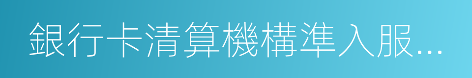 銀行卡清算機構準入服務指南的同義詞