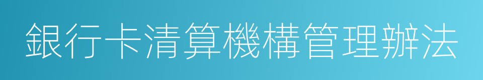 銀行卡清算機構管理辦法的同義詞