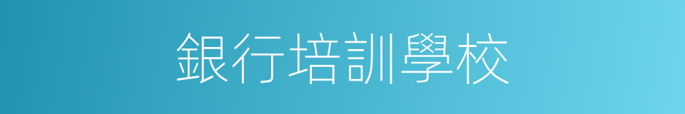 銀行培訓學校的同義詞