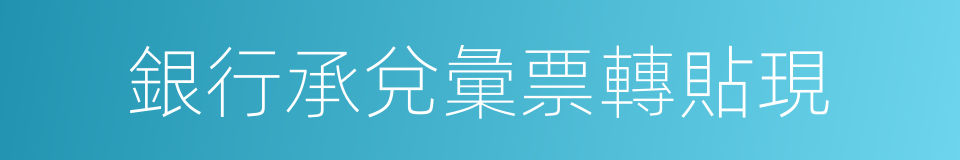 銀行承兌彙票轉貼現的同義詞
