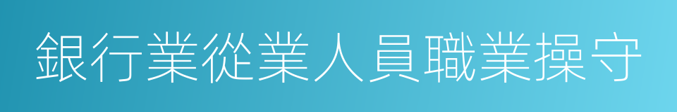 銀行業從業人員職業操守的同義詞