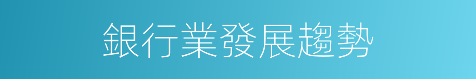 銀行業發展趨勢的同義詞