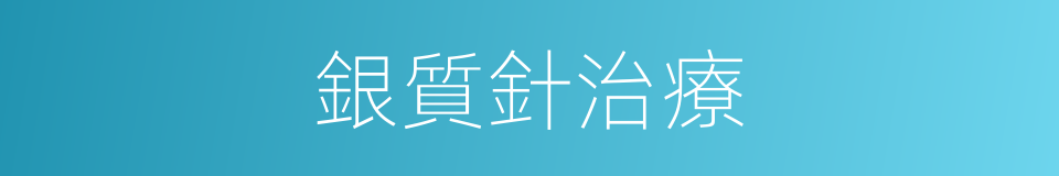 銀質針治療的同義詞