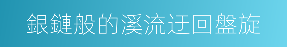 銀鏈般的溪流迂回盤旋的同義詞