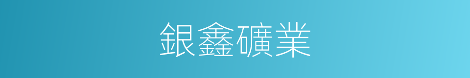 銀鑫礦業的同義詞